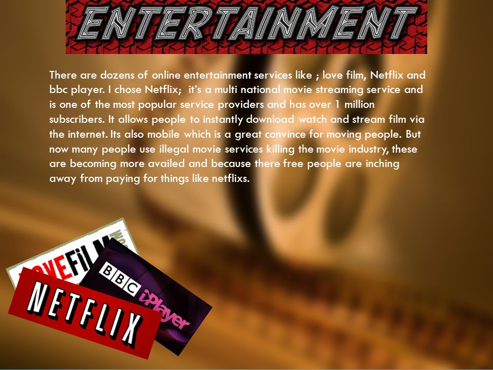 There are dozens of online entertainment services like ; love film, Netflix and bbc player.