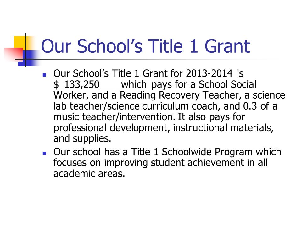 Our School’s Title 1 Grant Our School’s Title 1 Grant for is $_133,250____which pays for a School Social Worker, and a Reading Recovery Teacher, a science lab teacher/science curriculum coach, and 0.3 of a music teacher/intervention.