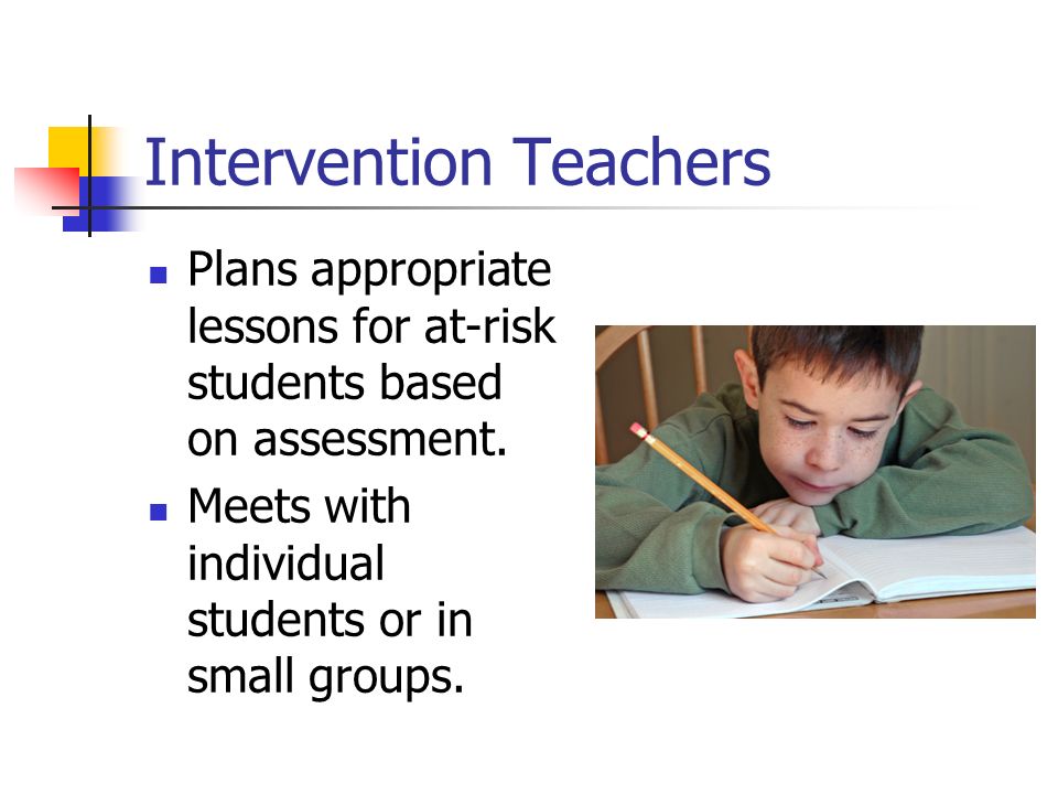 Intervention Teachers Plans appropriate lessons for at-risk students based on assessment.