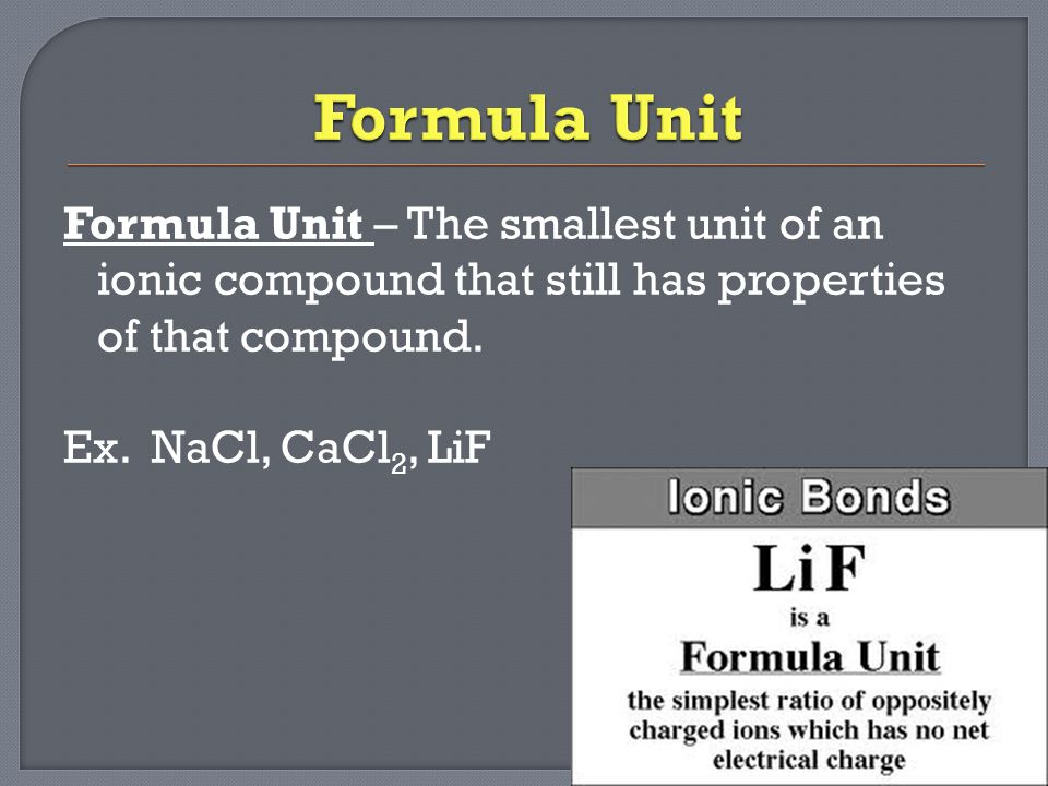 Formula Unit – The smallest unit of an ionic compound that still has properties of that compound.