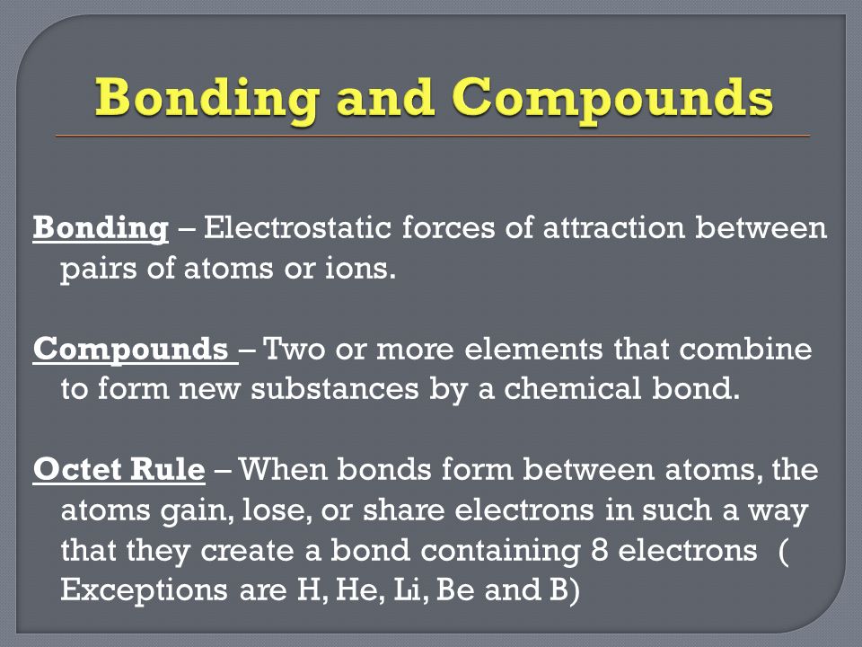 Bonding – Electrostatic forces of attraction between pairs of atoms or ions.