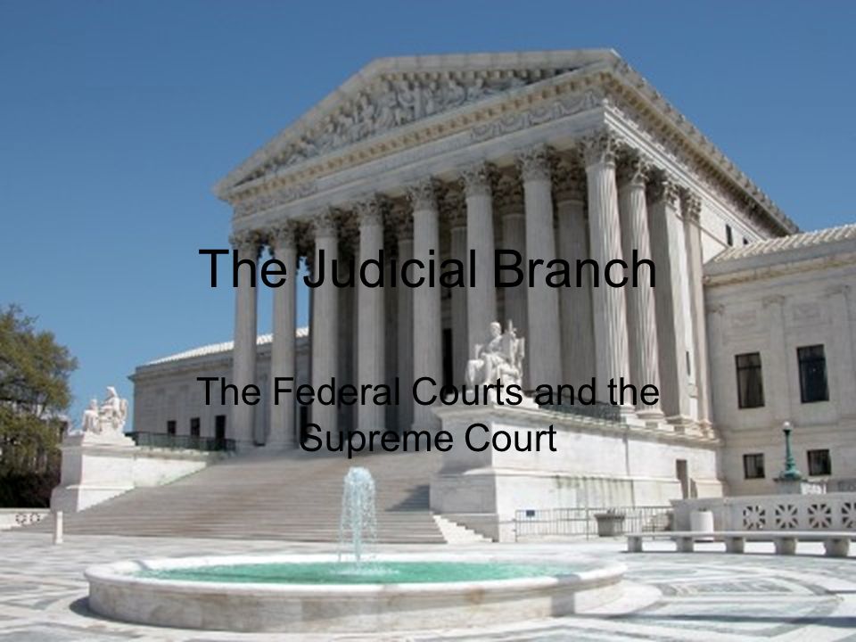 The Judicial Branch The Federal Courts and the Supreme Court