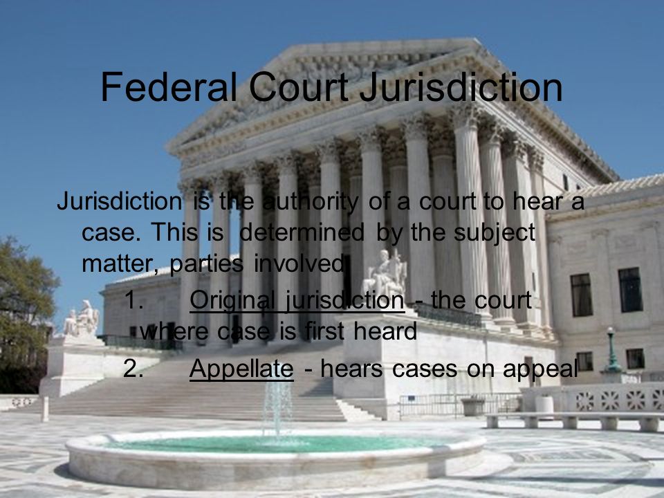 Federal Court Jurisdiction Jurisdiction is the authority of a court to hear a case.