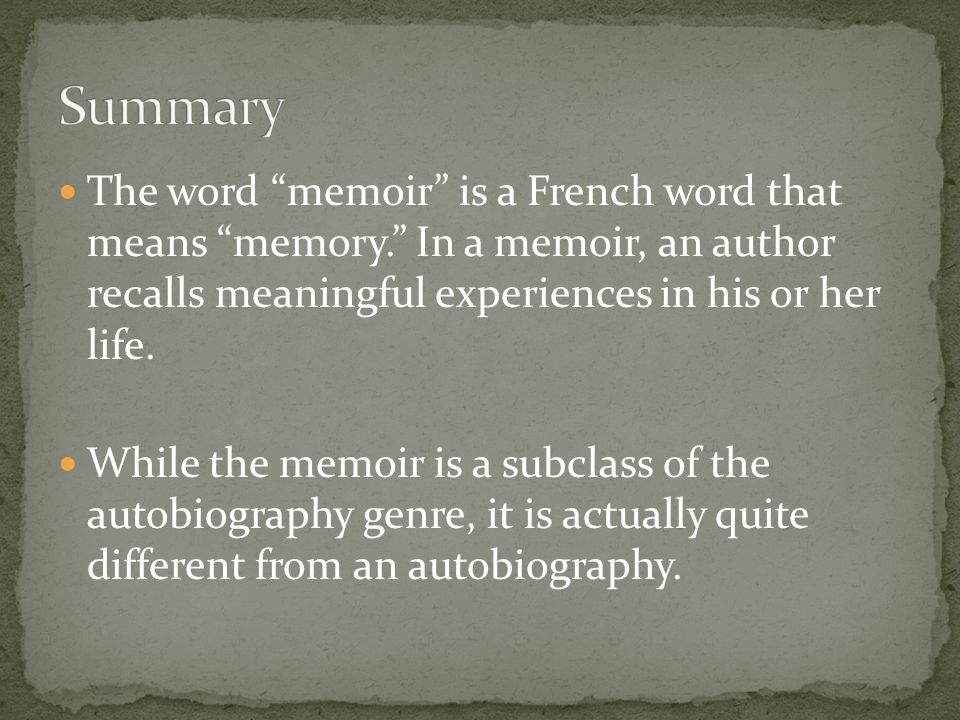 The word memoir is a French word that means memory. In a memoir, an author recalls meaningful experiences in his or her life.