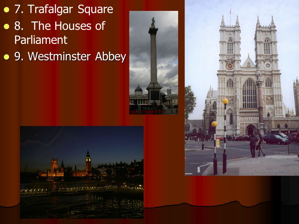 7. Trafalgar Square 8. The Houses of Parliament 9. Westminster Abbey 9. Westminster Abbey