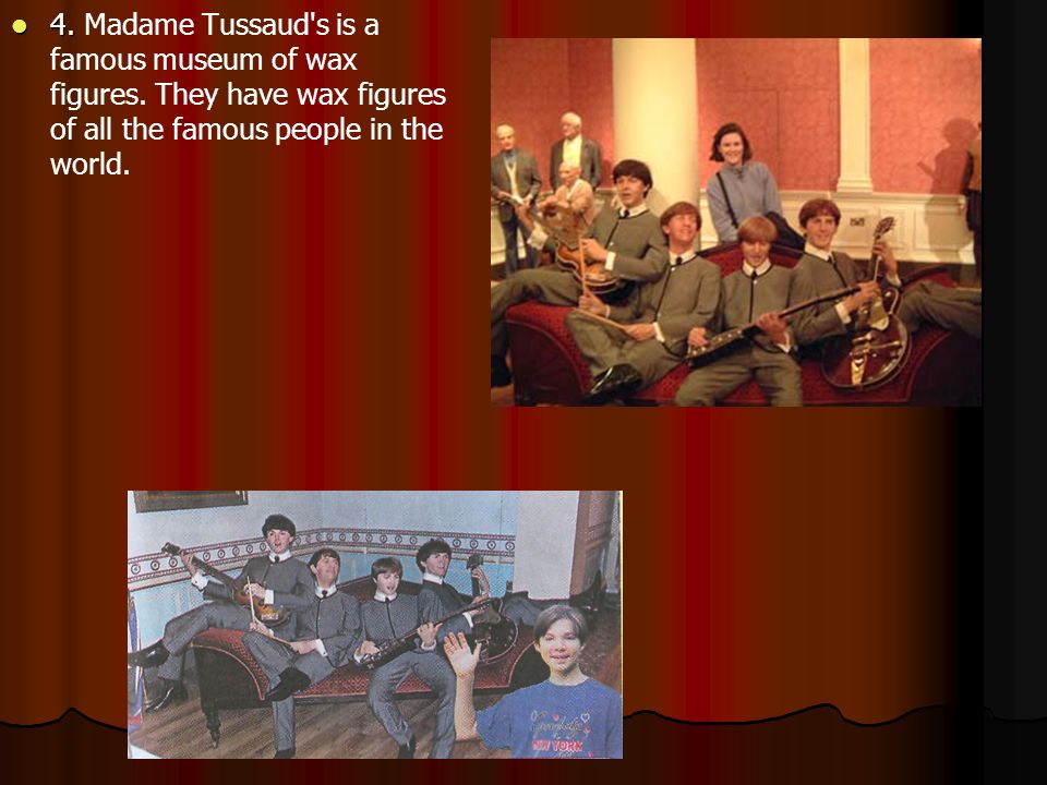 4. 4. Madame Tussaud s is a famous museum of wax figures.