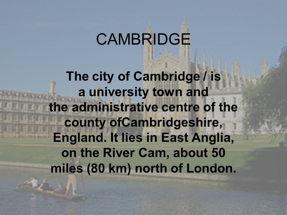 CAMBRIDGE The city of Cambridge / is a university town and the administrative centre of the county ofCambridgeshire, England.