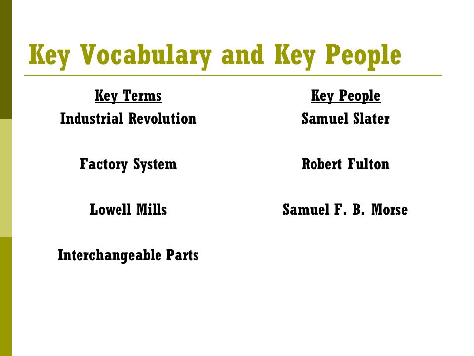 Key Vocabulary and Key People Key Terms Industrial Revolution Factory System Lowell Mills Interchangeable Parts Key People Samuel Slater Robert Fulton Samuel F.