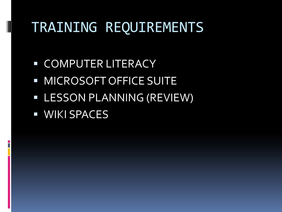 TRAINING REQUIREMENTS  COMPUTER LITERACY  MICROSOFT OFFICE SUITE  LESSON PLANNING (REVIEW)  WIKI SPACES