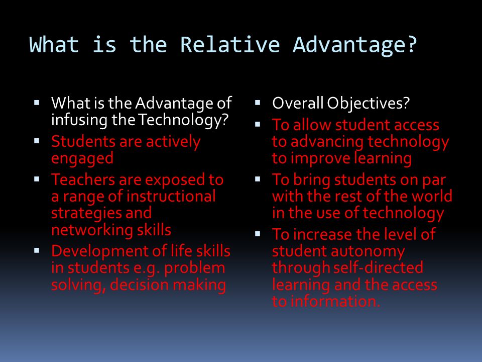 What is the Relative Advantage.  What is the Advantage of infusing the Technology.