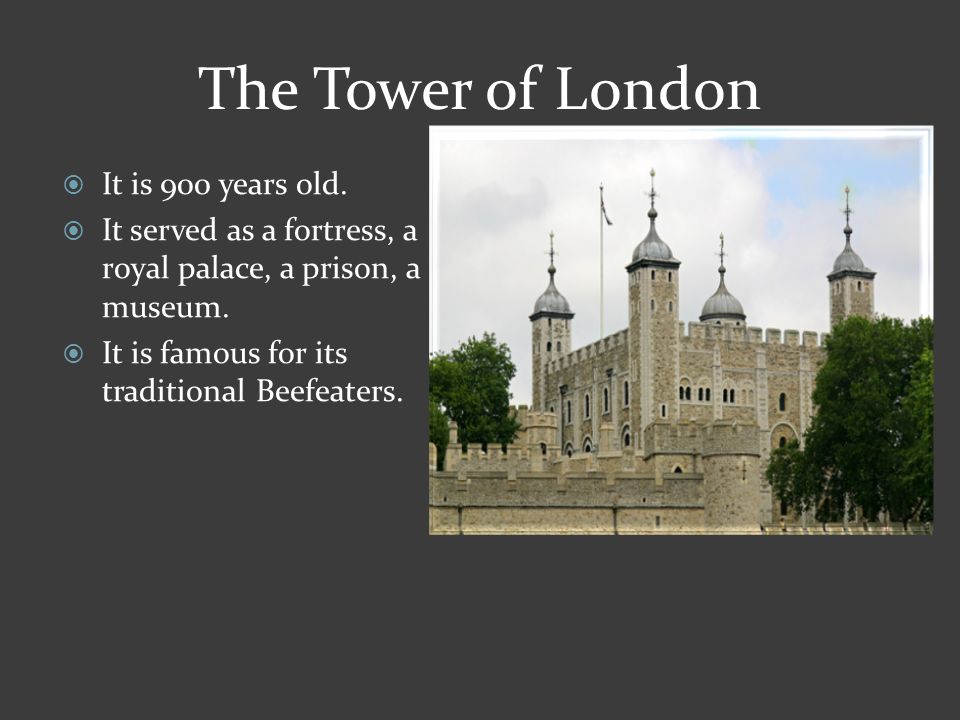 The Tower of London  It is 900 years old.