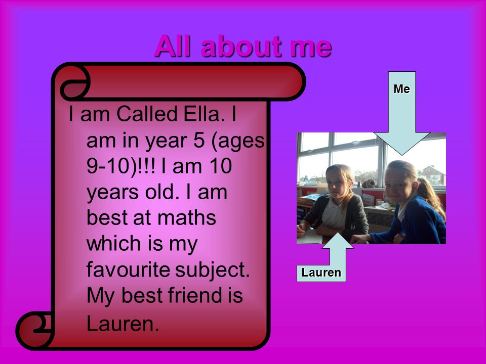 All about me I am Called Ella. I am in year 5 (ages 9-10)!!.