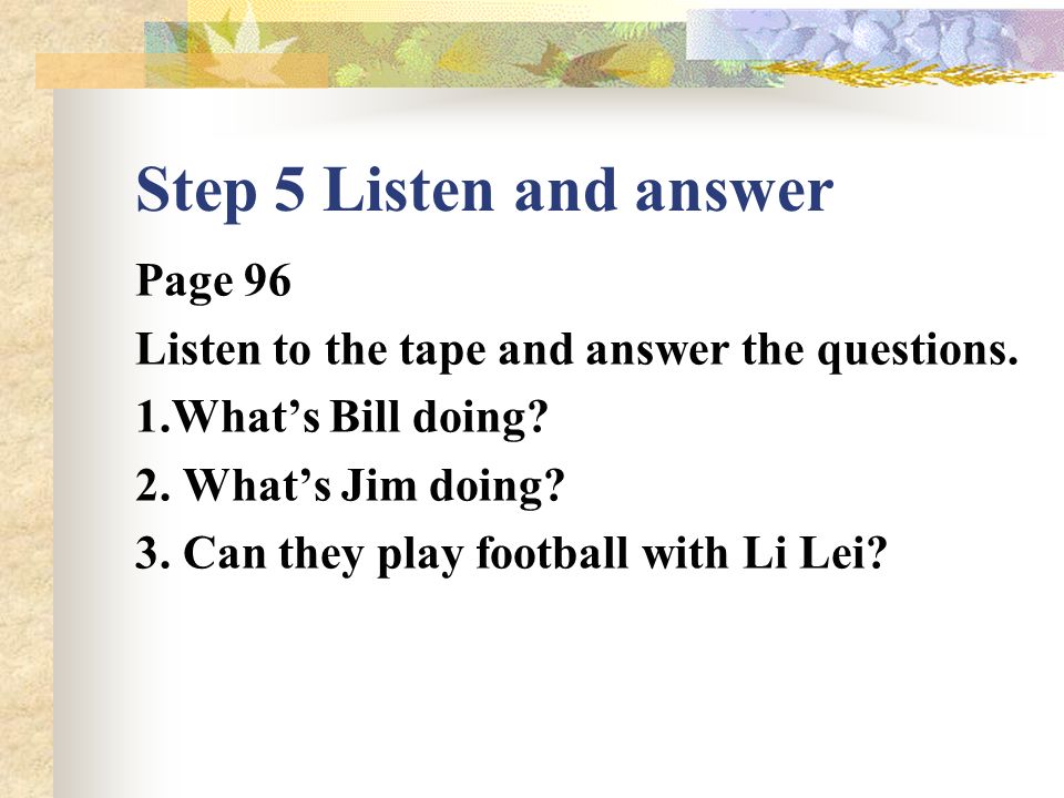 Step 4 Part two Play this game 1.Ask one student to come to the front and Ask the others : Are you playing games.