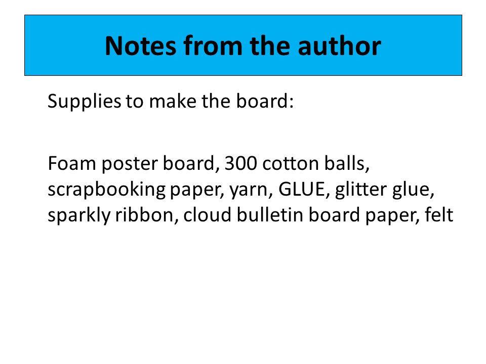 Notes from the author Supplies to make the board: Foam poster board, 300 cotton balls, scrapbooking paper, yarn, GLUE, glitter glue, sparkly ribbon, cloud bulletin board paper, felt