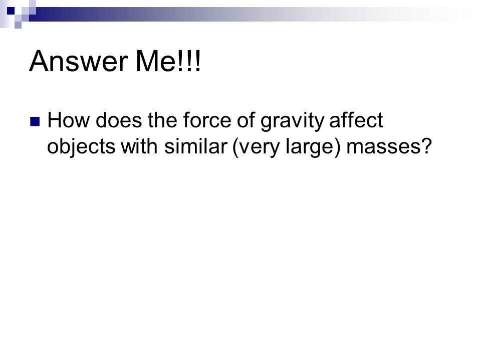 Answer Me!!! How does the force of gravity affect objects with similar (very large) masses