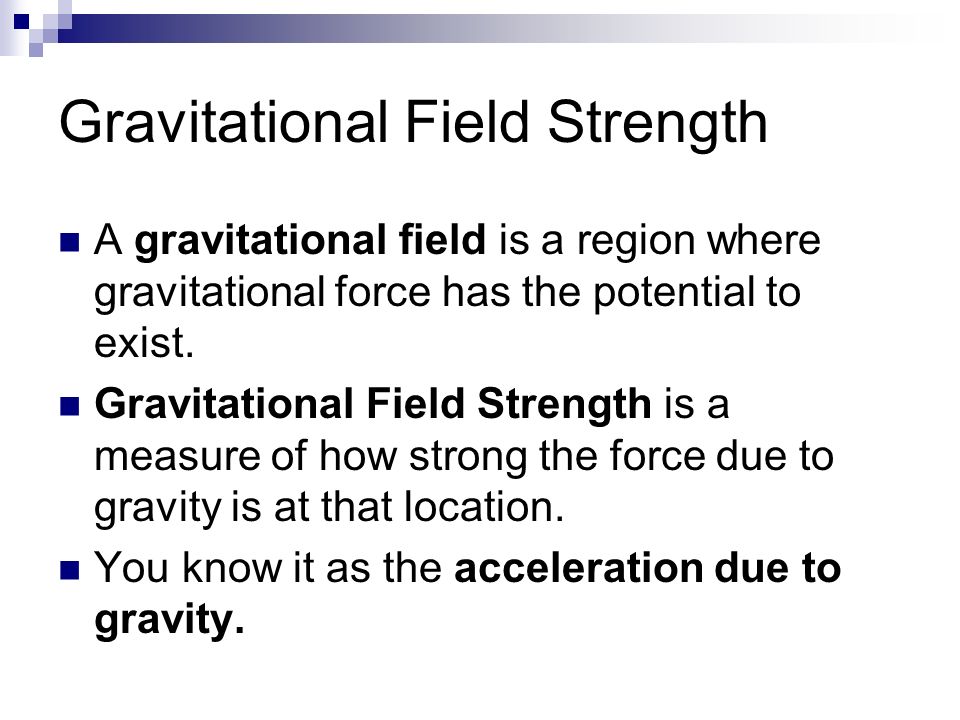 Gravitational Field Strength A gravitational field is a region where gravitational force has the potential to exist.