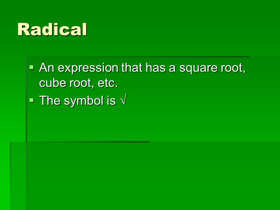 Radical  An expression that has a square root, cube root, etc.  The symbol is √