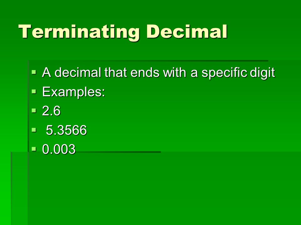 Terminating Decimal  A decimal that ends with a specific digit  Examples:  2.6   0.003