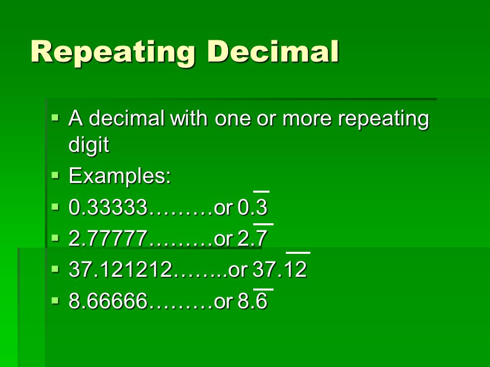 Repeating Decimal  A decimal with one or more repeating digit  Examples:  ………or 0.3  ………or 2.7  ……..or  ………or 8.6
