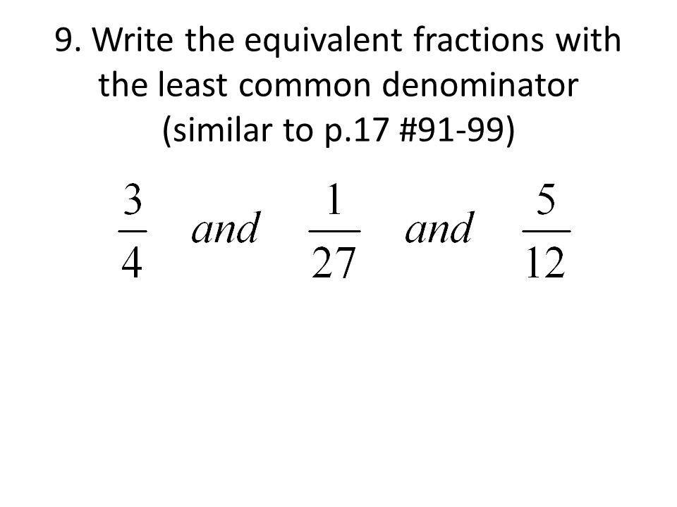 9. Write the equivalent fractions with the least common denominator (similar to p.17 #91-99)