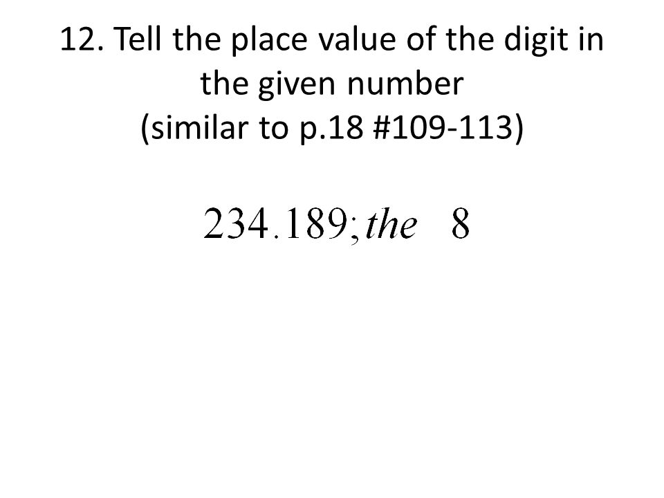 12. Tell the place value of the digit in the given number (similar to p.18 # )