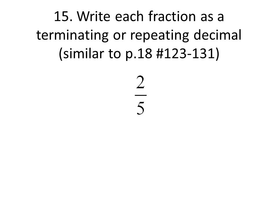 15. Write each fraction as a terminating or repeating decimal (similar to p.18 # )