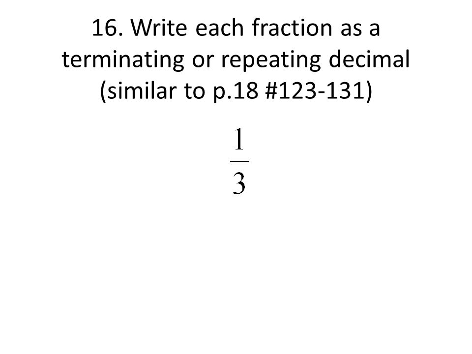 16. Write each fraction as a terminating or repeating decimal (similar to p.18 # )