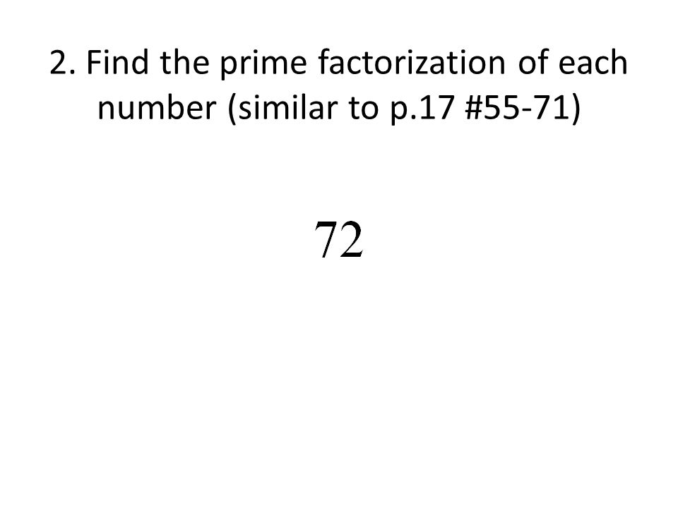 2. Find the prime factorization of each number (similar to p.17 #55-71)