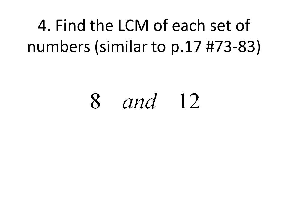 4. Find the LCM of each set of numbers (similar to p.17 #73-83)