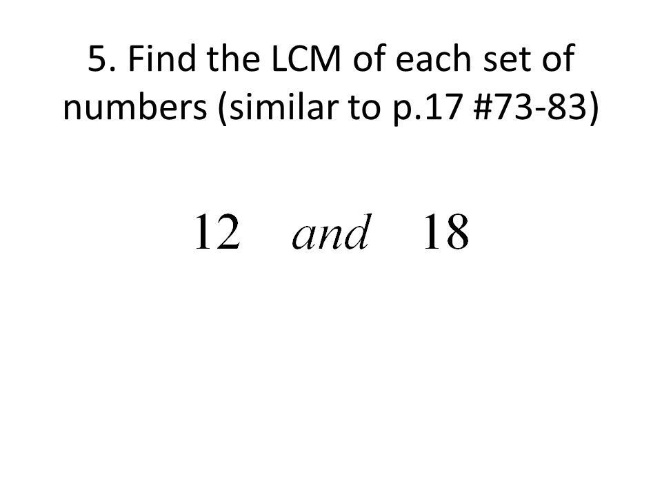 5. Find the LCM of each set of numbers (similar to p.17 #73-83)