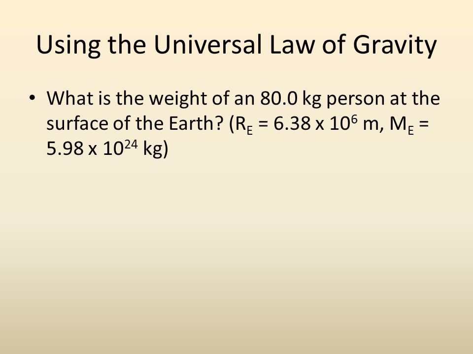 Using the Universal Law of Gravity What is the weight of an 80.0 kg person at the surface of the Earth.