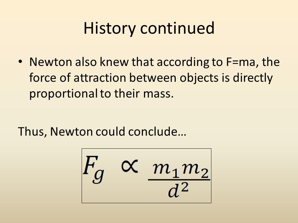 History continued Newton also knew that according to F=ma, the force of attraction between objects is directly proportional to their mass.