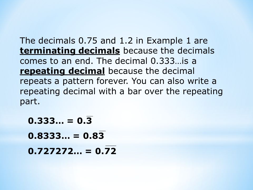 The decimals 0.75 and 1.2 in Example 1 are terminating decimals because the decimals comes to an end.