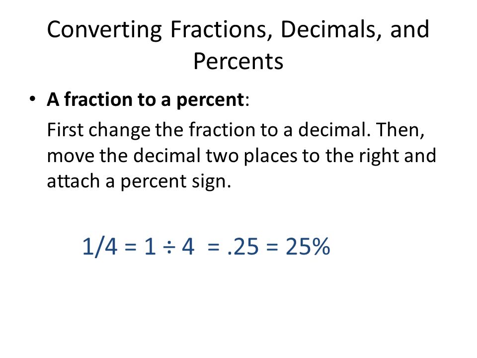 Converting Fractions, Decimals, and Percents A fraction to a percent: First change the fraction to a decimal.