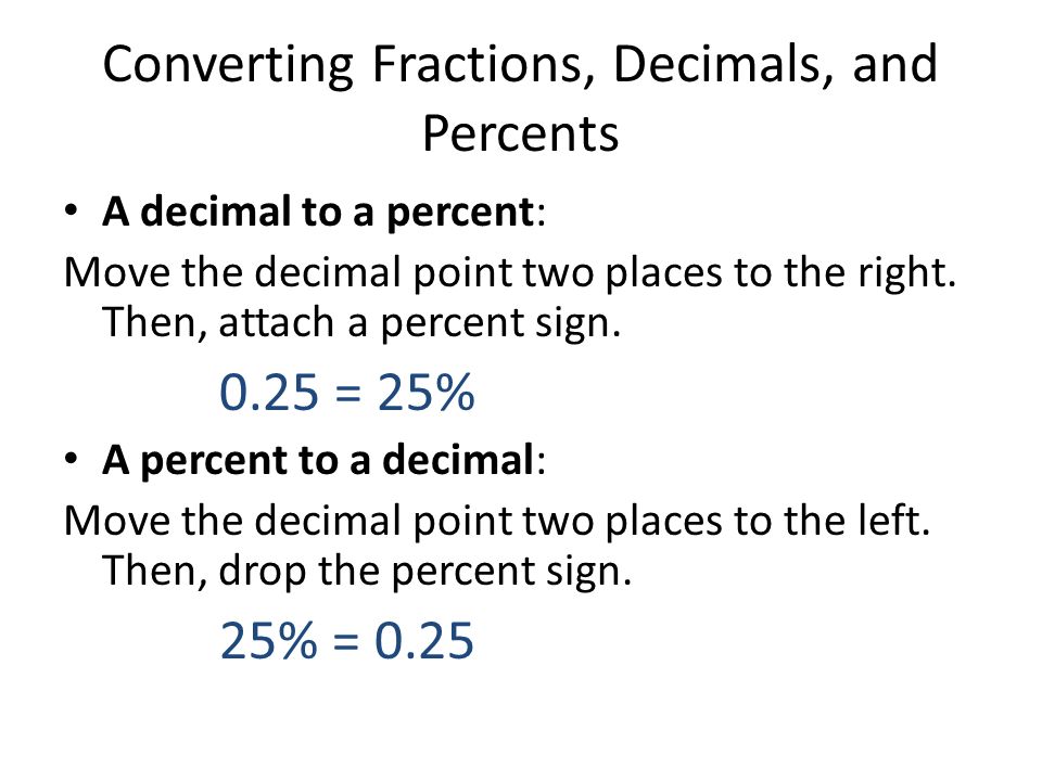 Converting Fractions, Decimals, and Percents A decimal to a percent: Move the decimal point two places to the right.