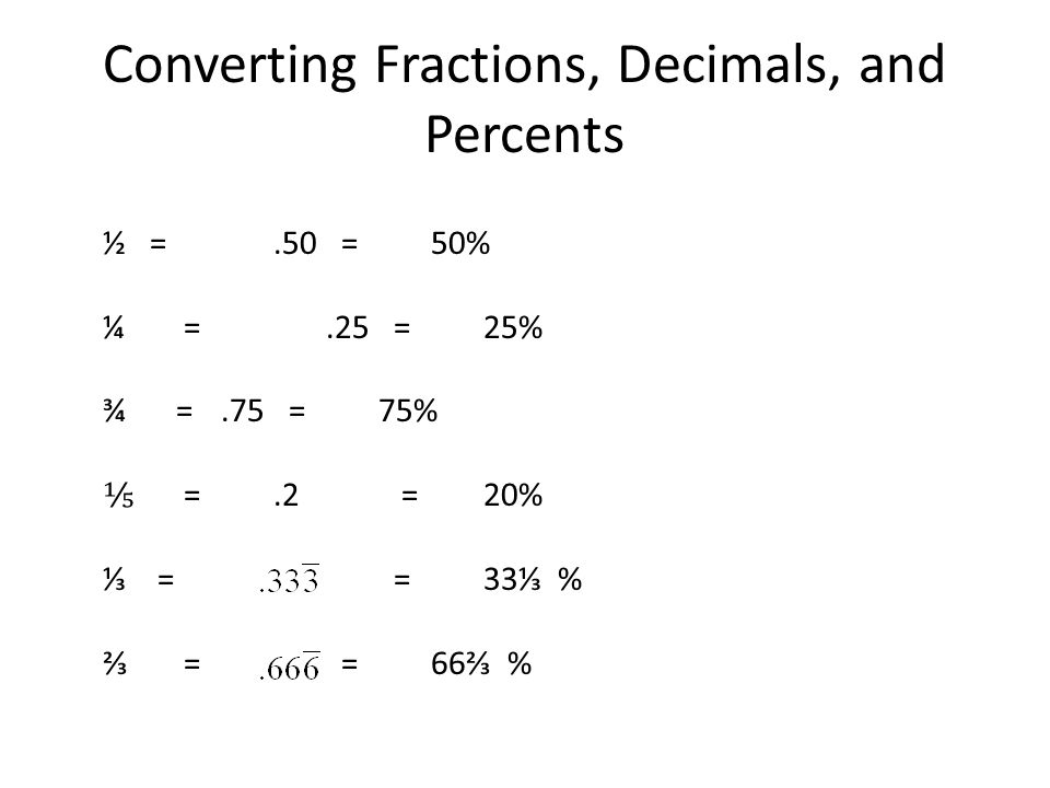 Converting Fractions, Decimals, and Percents ½ =.50 = 50% ¼ =.25 = 25% ¾ =.75 = 75% ⅕ =.2 = 20% ⅓ = = 33⅓ % ⅔ = = 66⅔ %