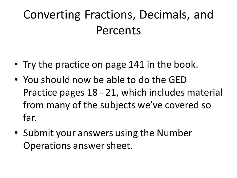 Converting Fractions, Decimals, and Percents Try the practice on page 141 in the book.