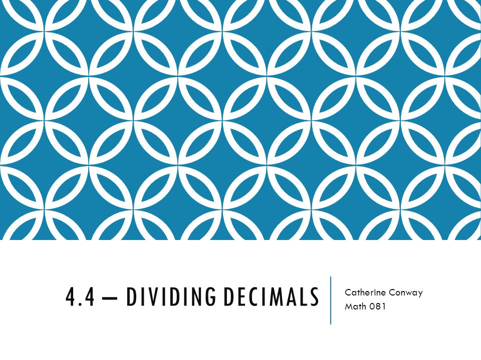4.4 – DIVIDING DECIMALS Catherine Conway Math 081