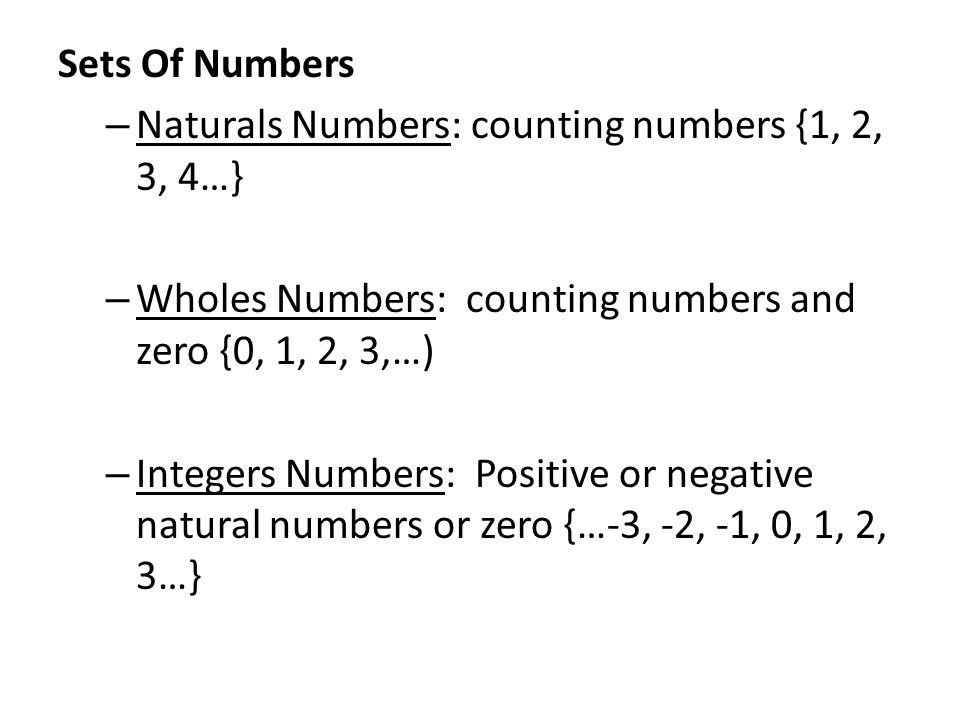 Sets Of Numbers – Naturals Numbers: counting numbers {1, 2, 3, 4…} – Wholes Numbers: counting numbers and zero {0, 1, 2, 3,…) – Integers Numbers: Positive or negative natural numbers or zero {…-3, -2, -1, 0, 1, 2, 3…}