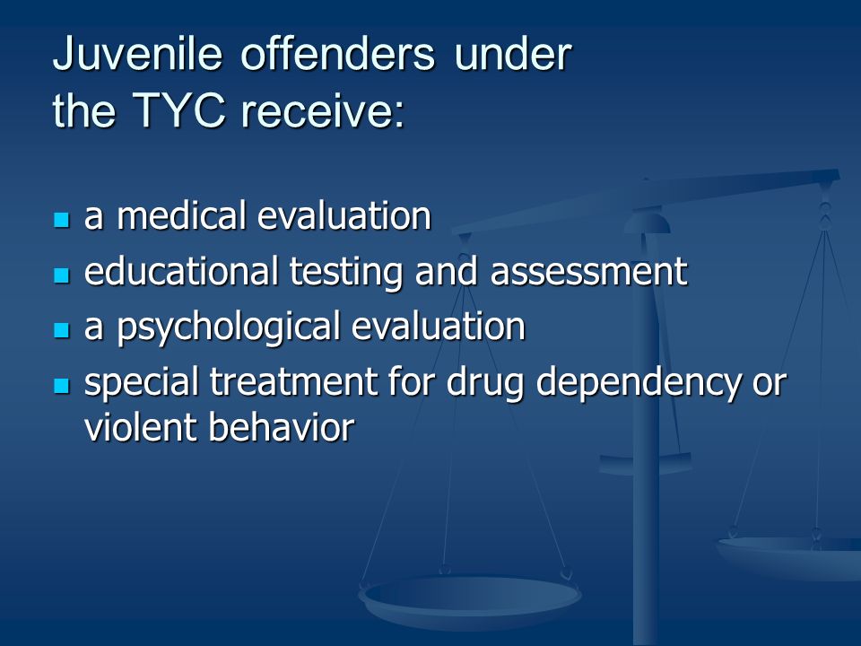 Juvenile offenders under the TYC receive: a medical evaluation a medical evaluation educational testing and assessment educational testing and assessment a psychological evaluation a psychological evaluation special treatment for drug dependency or violent behavior special treatment for drug dependency or violent behavior