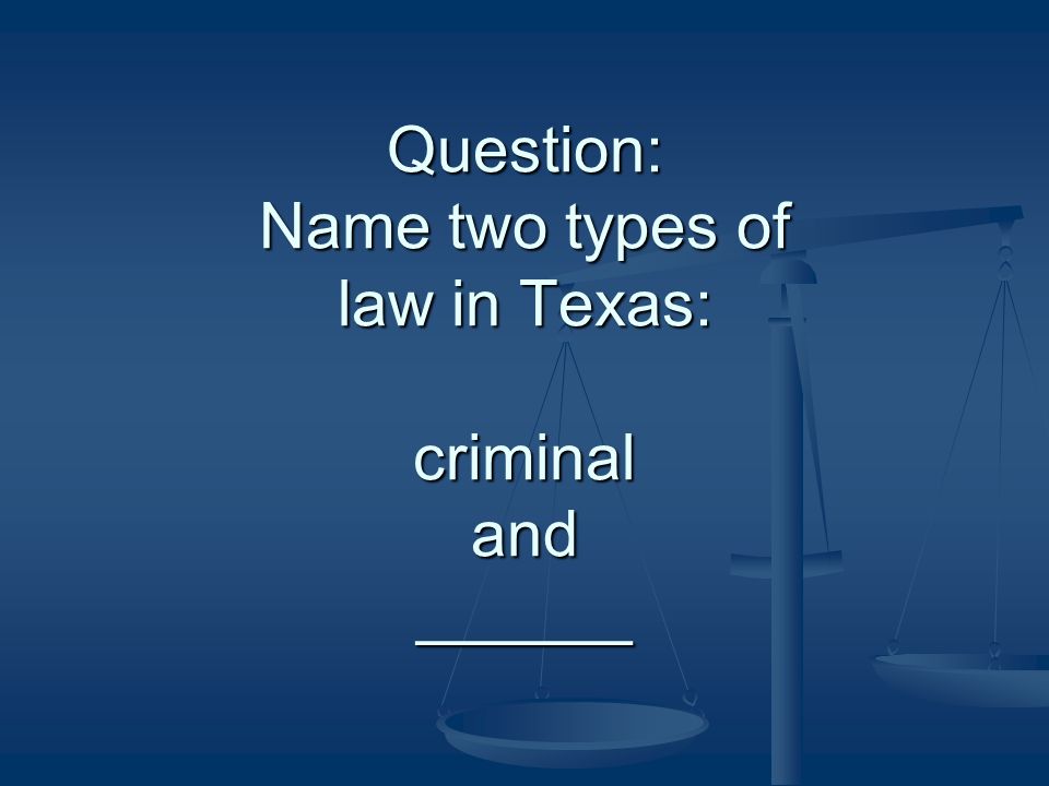 Question: Name two types of law in Texas: criminal and ______