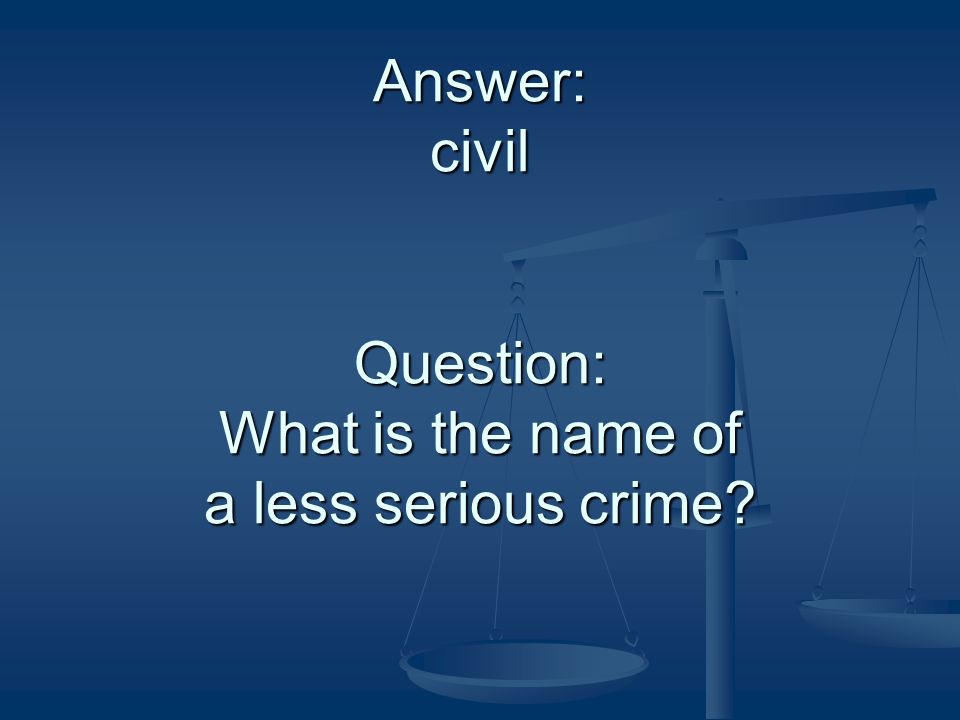 Answer: civil Question: What is the name of a less serious crime