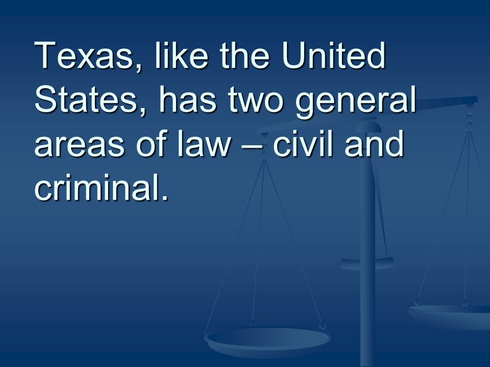 Texas, like the United States, has two general areas of law – civil and criminal.