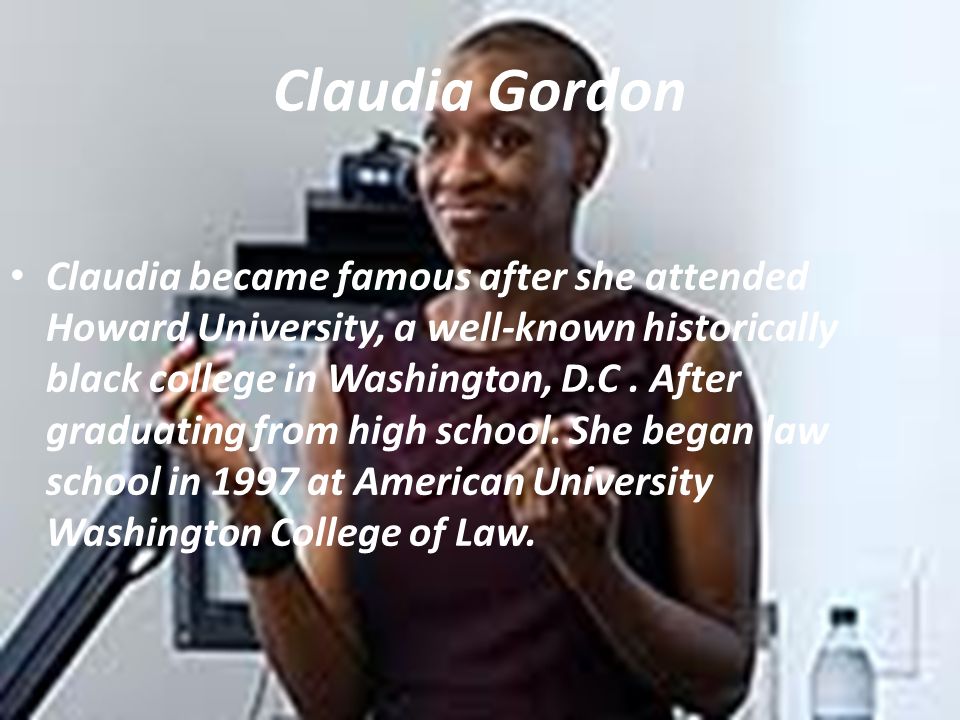 Claudia Gordon Claudia became famous after she attended Howard University, a well-known historically black college in Washington, D.C.