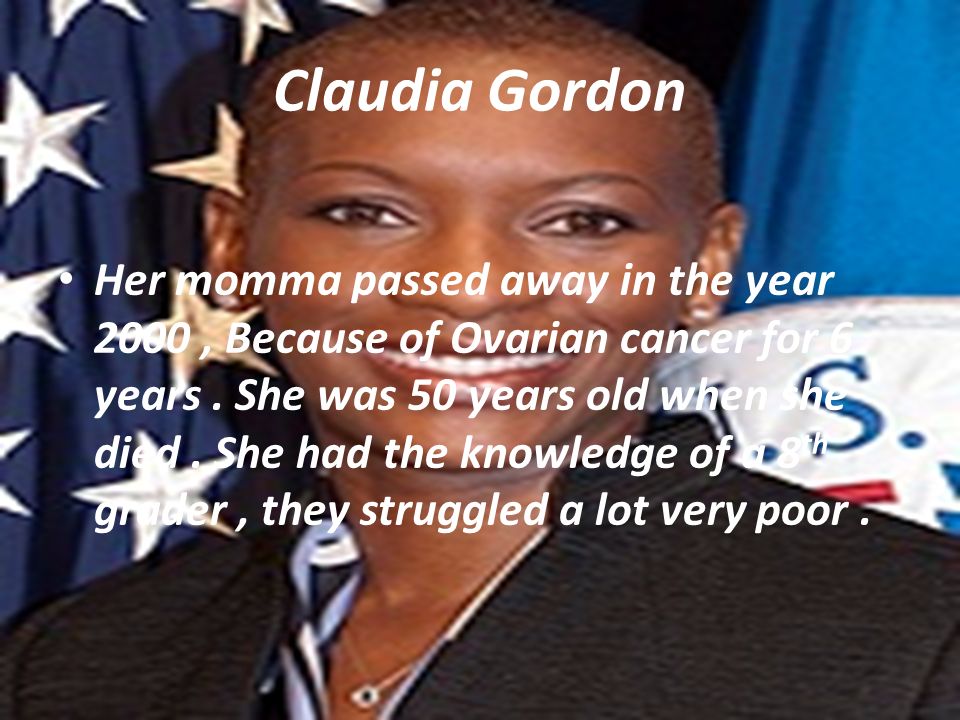 Claudia Gordon Her momma passed away in the year 2000, Because of Ovarian cancer for 6 years.