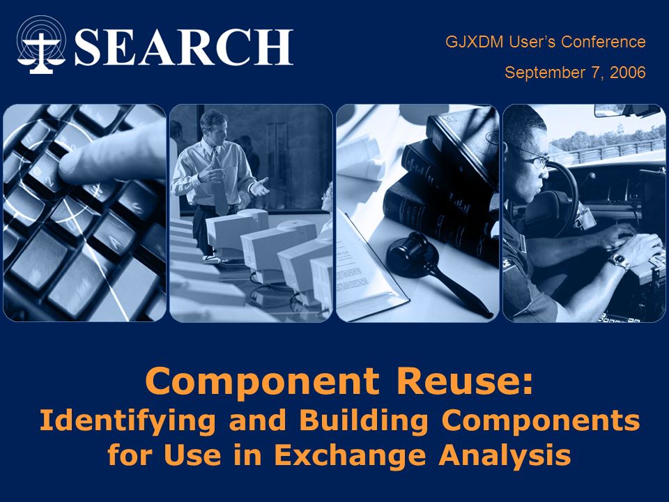 GJXDM User’s Conference September 7, 2006 Component Reuse: Identifying and Building Components for Use in Exchange Analysis