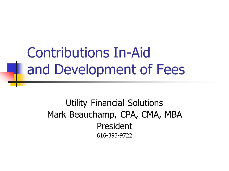 Contributions In-Aid and Development of Fees Utility Financial Solutions Mark Beauchamp, CPA, CMA, MBA President