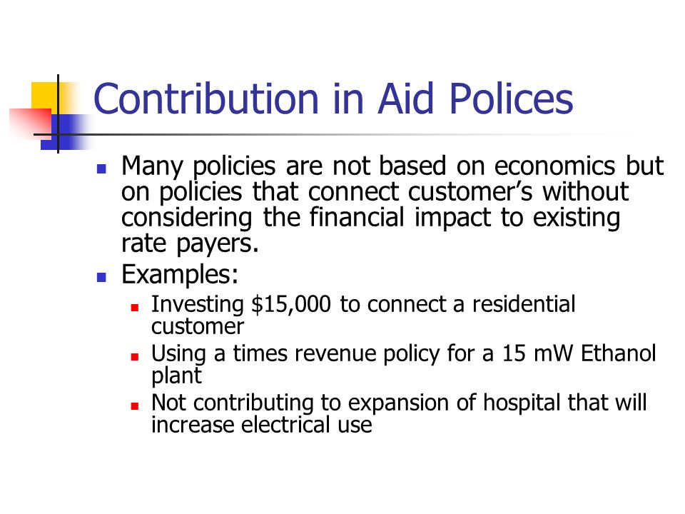 Contribution in Aid Polices Many policies are not based on economics but on policies that connect customer’s without considering the financial impact to existing rate payers.