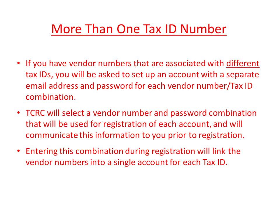 More Than One Tax ID Number If you have vendor numbers that are associated with different tax IDs, you will be asked to set up an account with a separate  address and password for each vendor number/Tax ID combination.