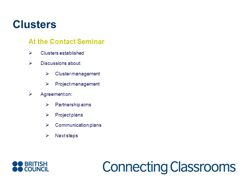 Clusters At the Contact Seminar  Clusters established  Discussions about:  Cluster management  Project management  Agreement on:  Partnership aims  Project plans  Communication plans  Next steps